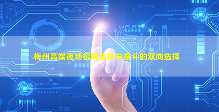 梅州高端夜场招聘选择与奋斗的双向选择