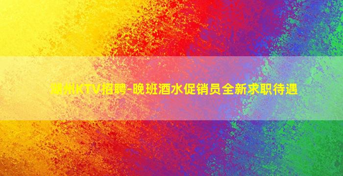 湖州KTV招聘-晚班酒水促销员全新求职待遇
